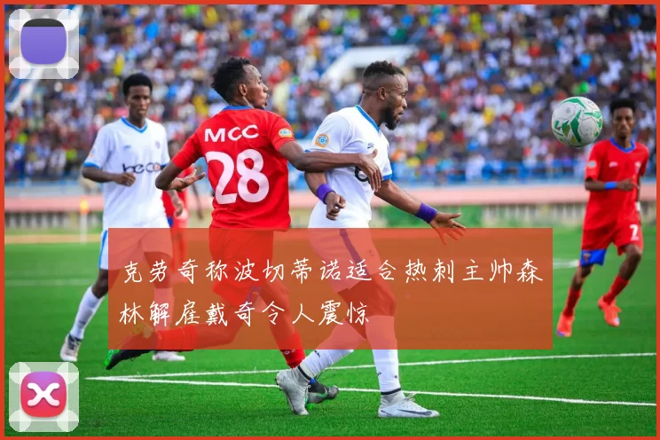 克劳奇称波切蒂诺适合热刺主帅森林解雇戴奇令人震惊