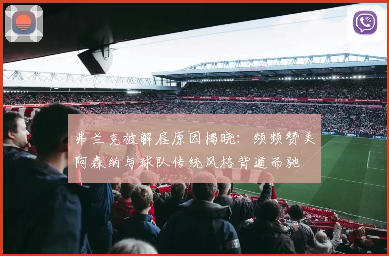 弗兰克被解雇原因揭晓：频频赞美阿森纳与球队传统风格背道而驰