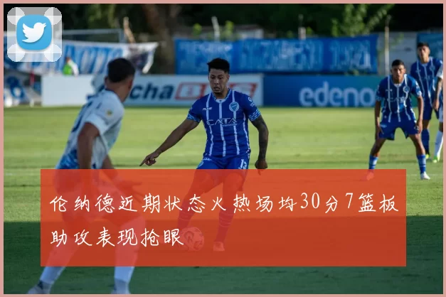 伦纳德近期状态火热场均30分7篮板助攻表现抢眼