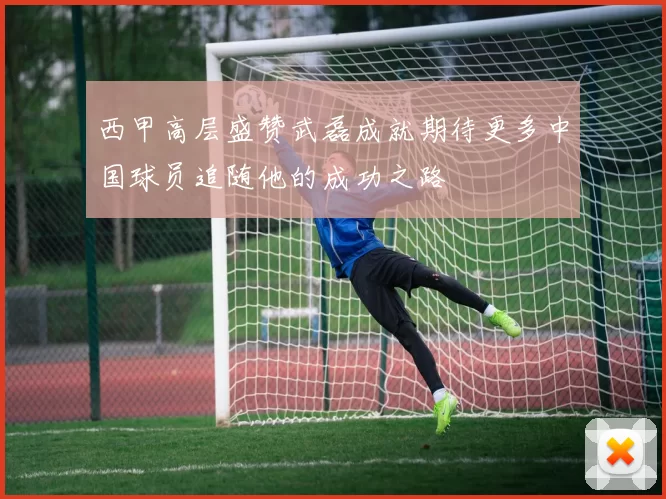 西甲高层盛赞武磊成就期待更多中国球员追随他的成功之路