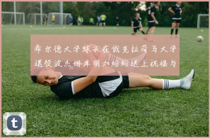 希尔德大学球衣在俄克拉荷马大学退役波杰姆库明加纷纷送上祝福与敬意
