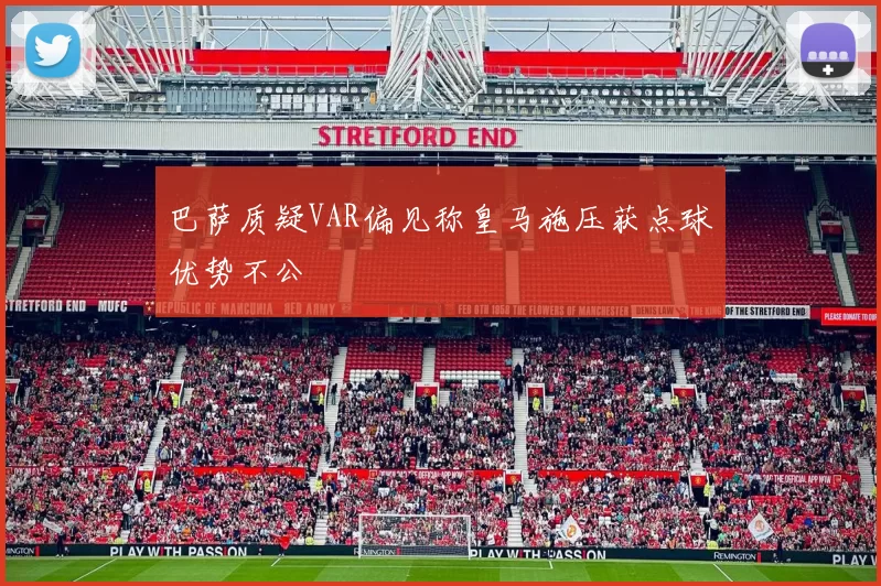 巴萨质疑VAR偏见称皇马施压获点球优势不公