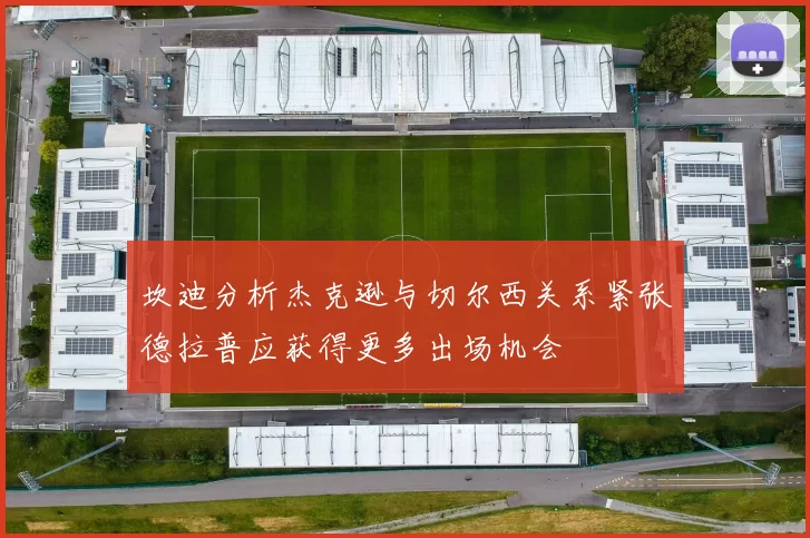 坎迪分析杰克逊与切尔西关系紧张德拉普应获得更多出场机会