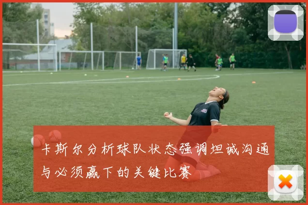 卡斯尔分析球队状态强调坦诚沟通与必须赢下的关键比赛