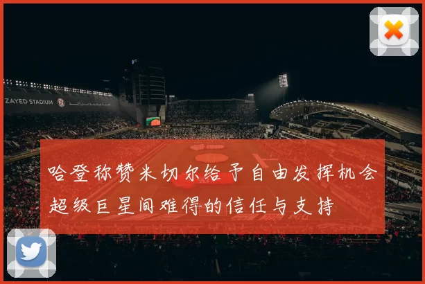 哈登称赞米切尔给予自由发挥机会超级巨星间难得的信任与支持