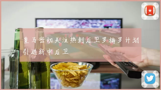 皇马密切关注热刺后卫罗梅罗计划引进新中后卫