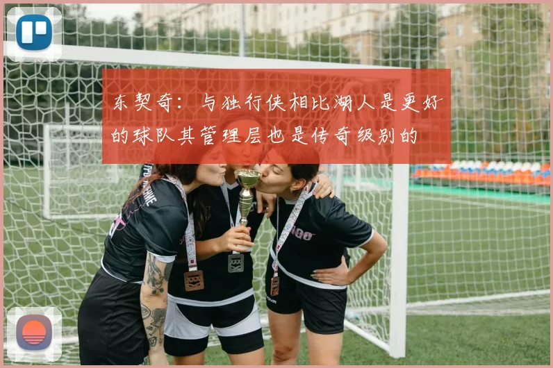 东契奇：与独行侠相比湖人是更好的球队其管理层也是传奇级别的