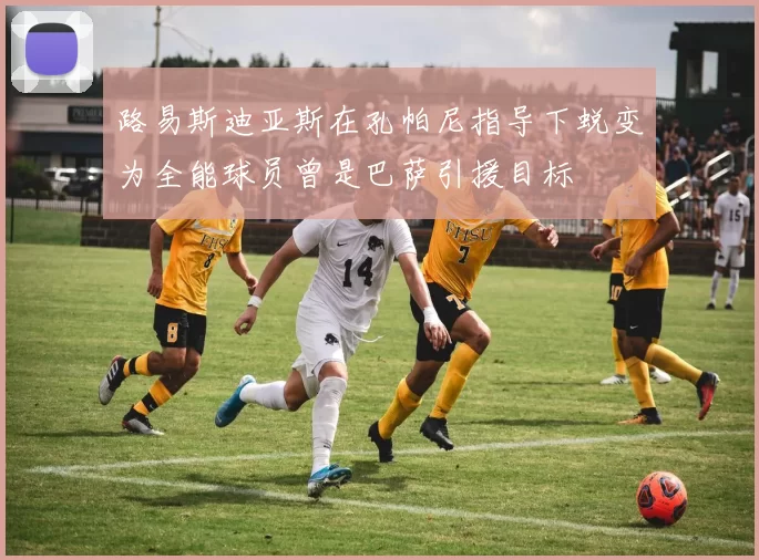 路易斯迪亚斯在孔帕尼指导下蜕变为全能球员曾是巴萨引援目标