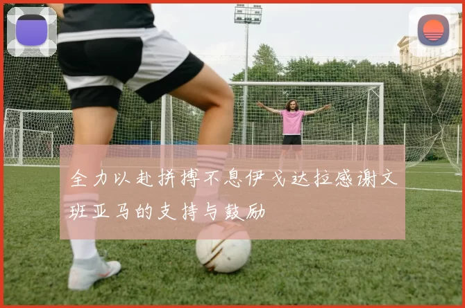 全力以赴拼搏不息伊戈达拉感谢文班亚马的支持与鼓励