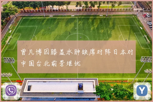 曾凡博因膝盖水肿缺席对阵日本对中国台北前景堪忧