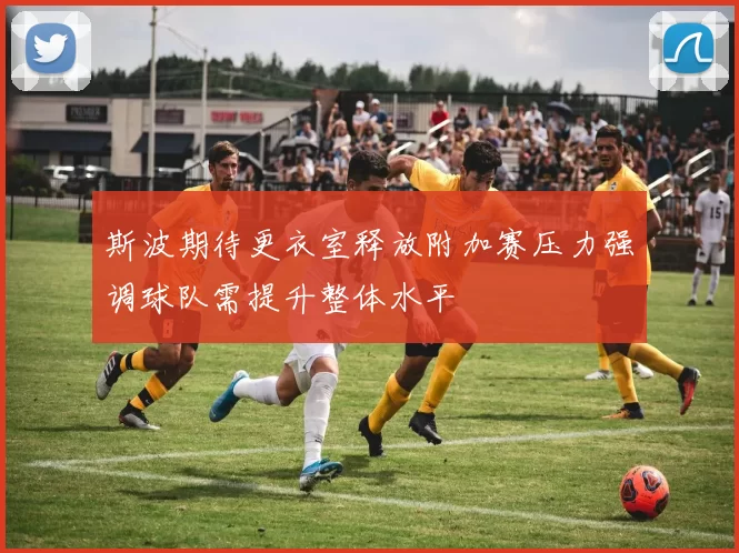 斯波期待更衣室释放附加赛压力强调球队需提升整体水平